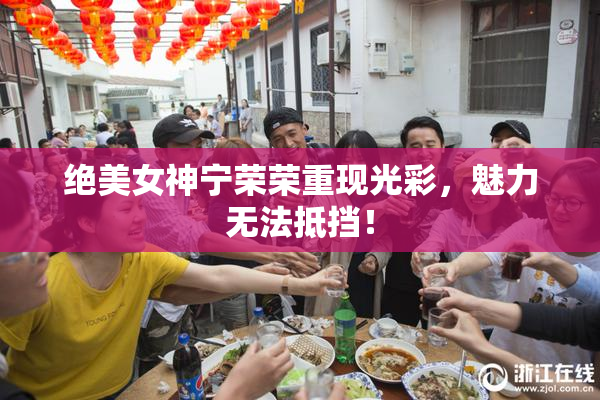 绝美女神宁荣荣重现光彩，魅力无法抵挡！
