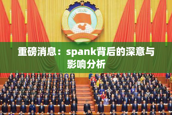 重磅消息：spank背后的深意与影响分析