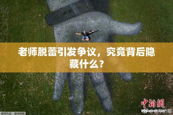 老师脱蕾引发争议，究竟背后隐藏什么？