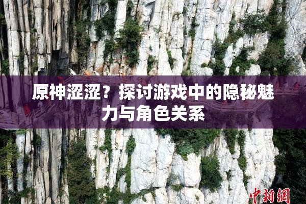 原神涩涩？探讨游戏中的隐秘魅力与角色关系