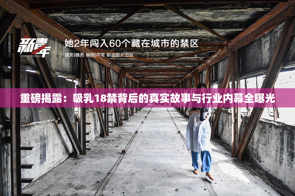 重磅揭露：吸乳18禁背后的真实故事与行业内幕全曝光