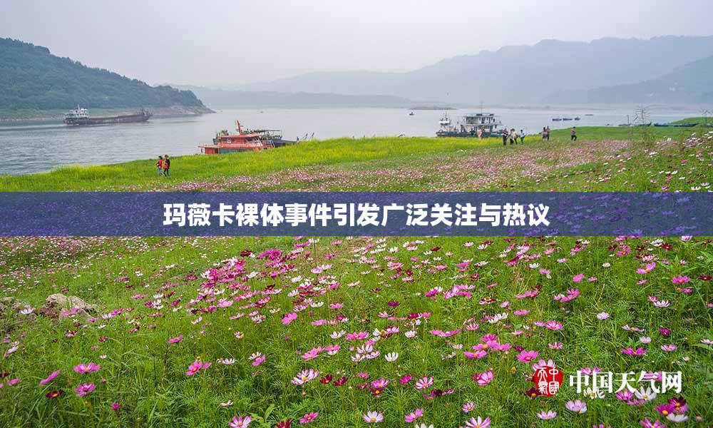 玛薇卡裸体事件引发广泛关注与热议