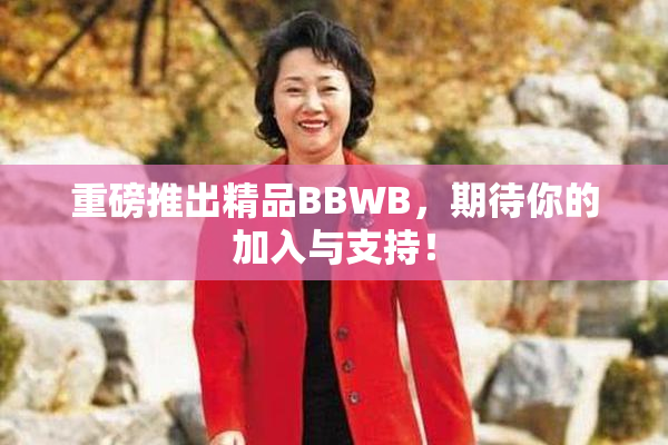 重磅推出精品BBWB，期待你的加入与支持！