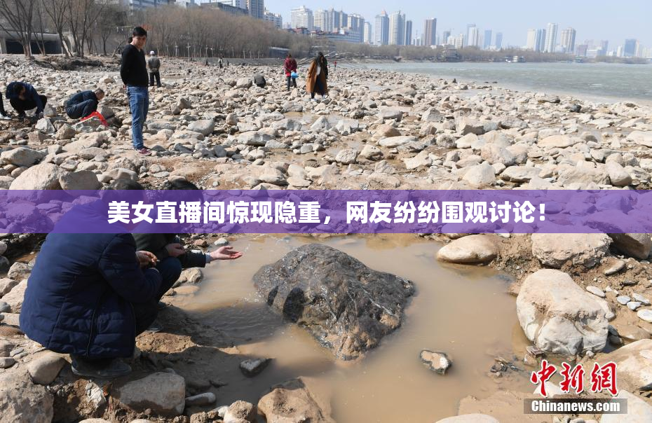 美女直播间惊现隐重，网友纷纷围观讨论！