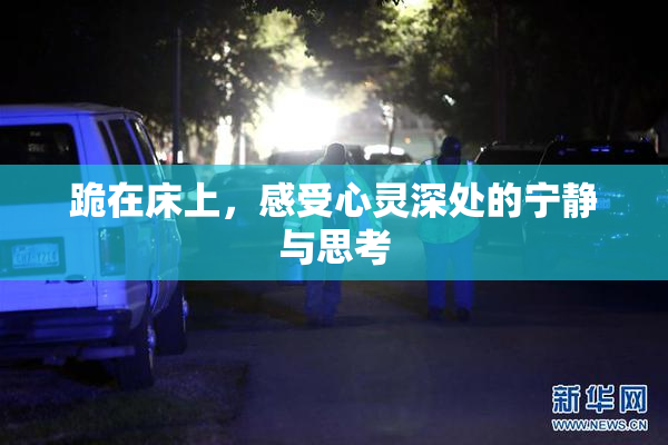 跪在床上，感受心灵深处的宁静与思考