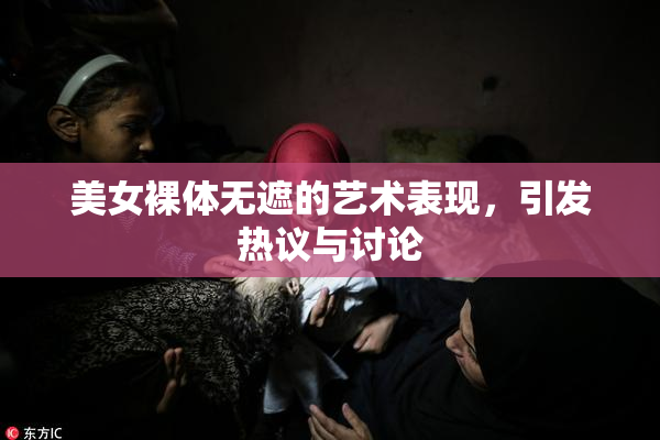 美女裸体无遮的艺术表现，引发热议与讨论