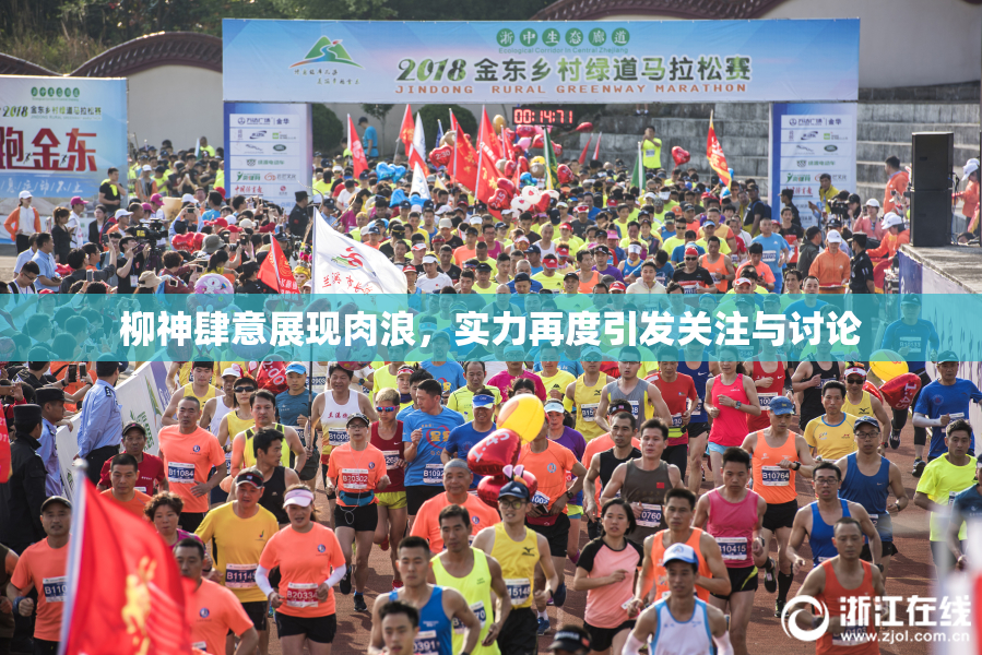 柳神肆意展现肉浪，实力再度引发关注与讨论