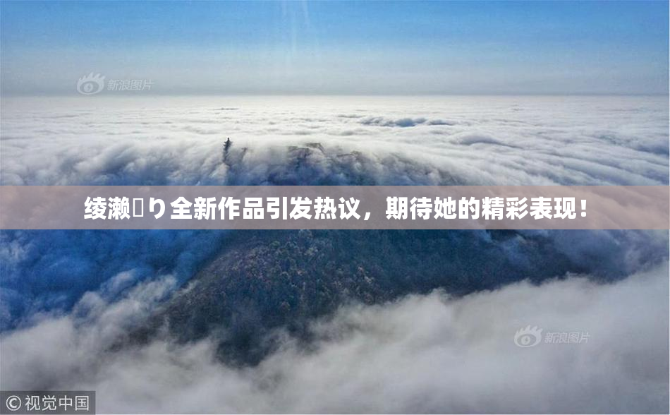 绫濑✿り全新作品引发热议，期待她的精彩表现！