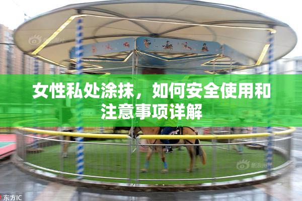 女性私处涂抹，如何安全使用和注意事项详解