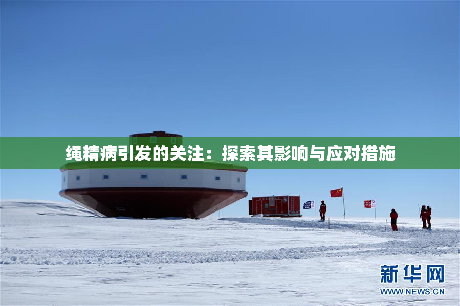 绳精病引发的关注：探索其影响与应对措施