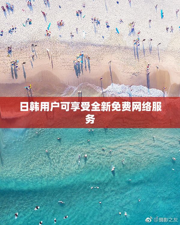日韩用户可享受全新免费网络服务
