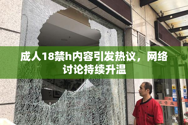 成人18禁h内容引发热议，网络讨论持续升温