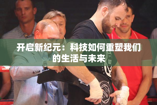 开启新纪元：科技如何重塑我们的生活与未来