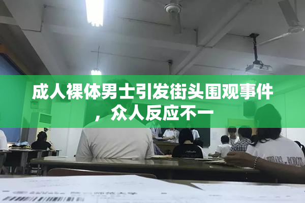 成人裸体男士引发街头围观事件，众人反应不一