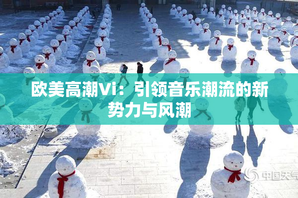 欧美高潮Vi：引领音乐潮流的新势力与风潮