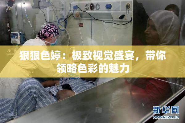 狠狠色婷：极致视觉盛宴，带你领略色彩的魅力