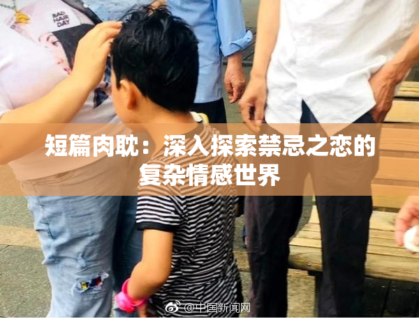 短篇肉耽：深入探索禁忌之恋的复杂情感世界
