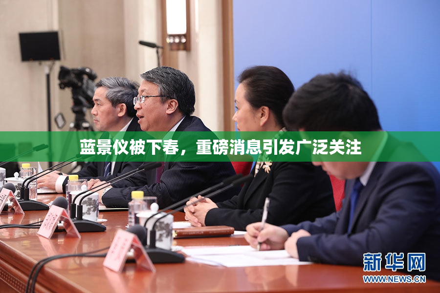 蓝景仪被下春，重磅消息引发广泛关注