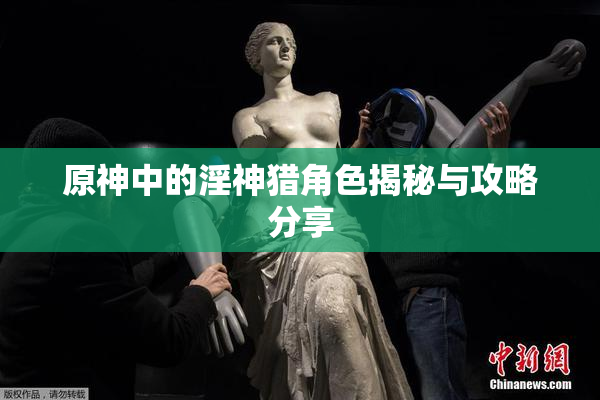 原神中的淫神猎角色揭秘与攻略分享