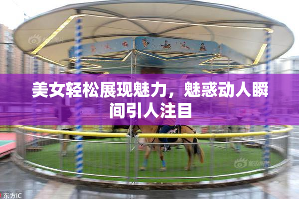 美女轻松展现魅力，魅惑动人瞬间引人注目