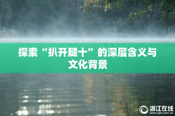 探索“扒开腿十”的深层含义与文化背景