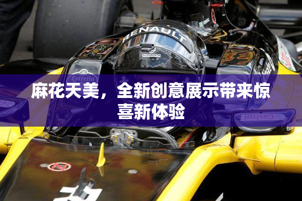 麻花天美，全新创意展示带来惊喜新体验