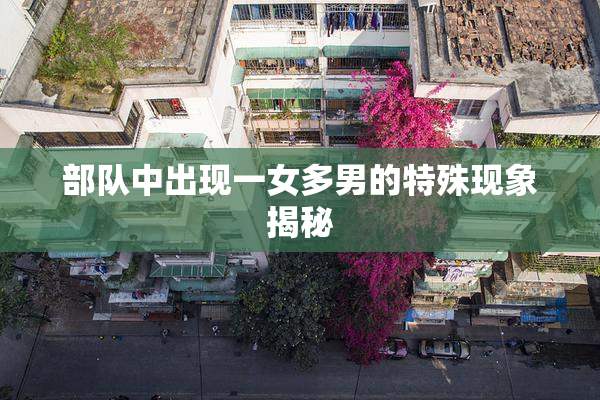 部队中出现一女多男的特殊现象揭秘