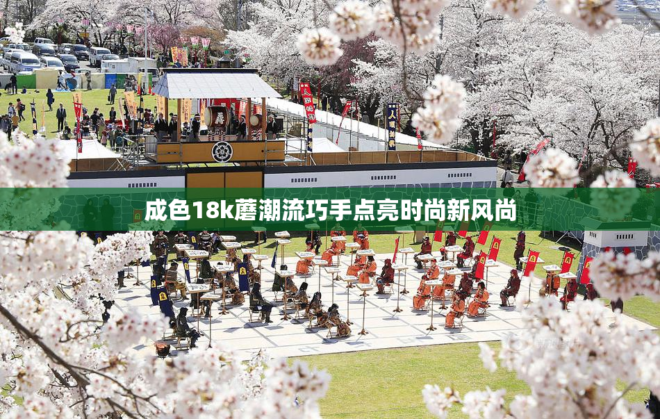 成色18k蘑潮流巧手点亮时尚新风尚