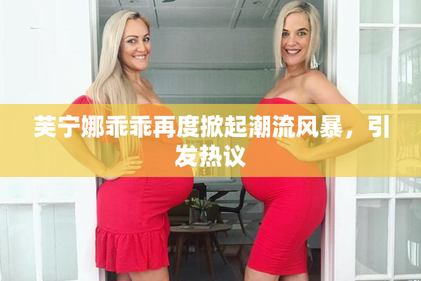 芙宁娜乖乖再度掀起潮流风暴，引发热议