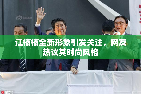 江楠楠全新形象引发关注，网友热议其时尚风格