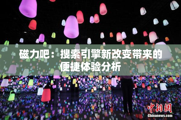 磁力吧：搜索引擎新改变带来的便捷体验分析