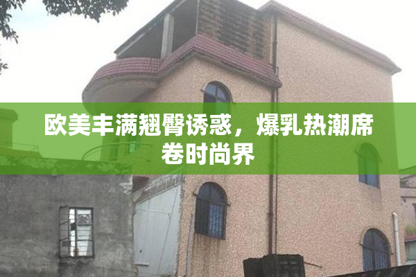 欧美丰满翘臀诱惑，爆乳热潮席卷时尚界