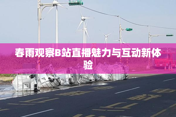 春雨观察B站直播魅力与互动新体验