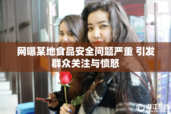 网曝某地食品安全问题严重 引发群众关注与愤怒