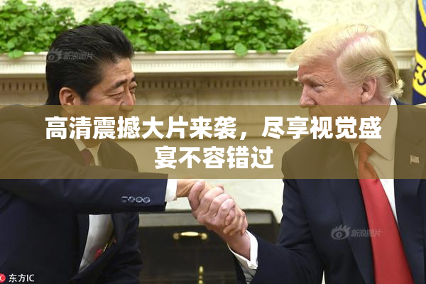 高清震撼大片来袭，尽享视觉盛宴不容错过