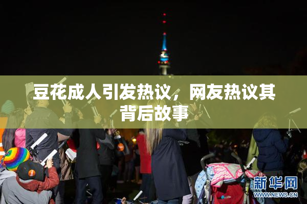 豆花成人引发热议，网友热议其背后故事