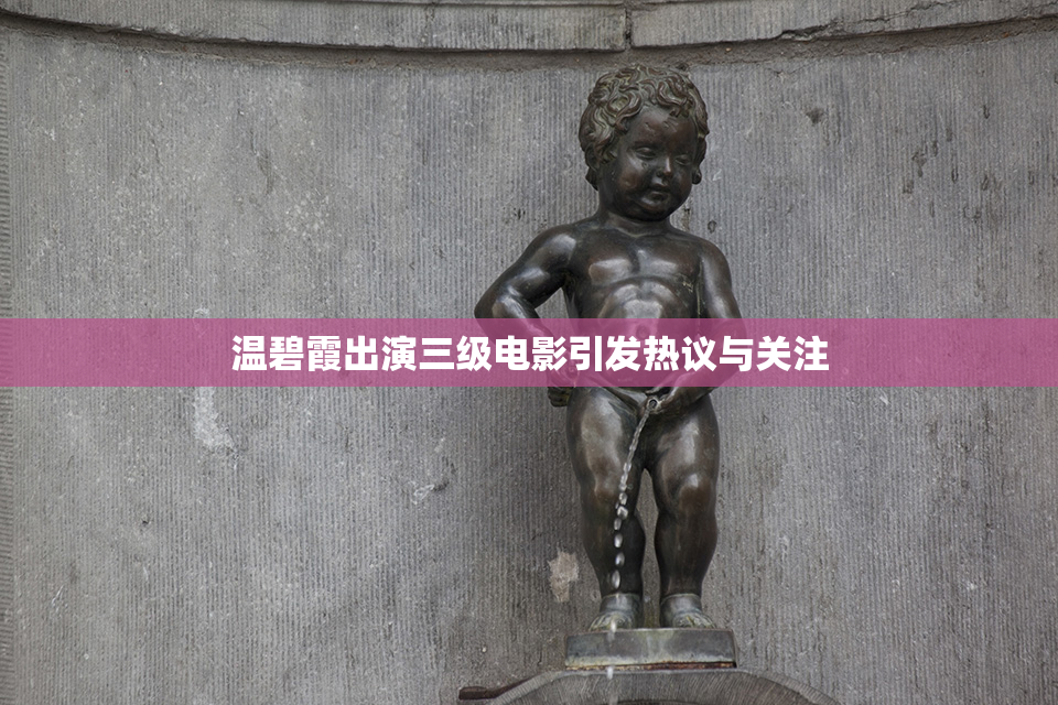 温碧霞出演三级电影引发热议与关注