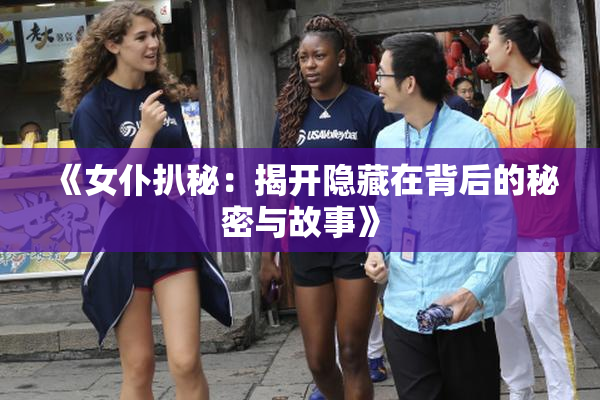 《女仆扒秘：揭开隐藏在背后的秘密与故事》