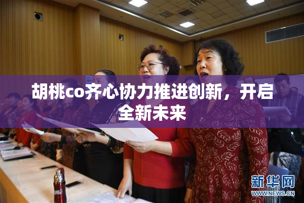 胡桃co齐心协力推进创新，开启全新未来