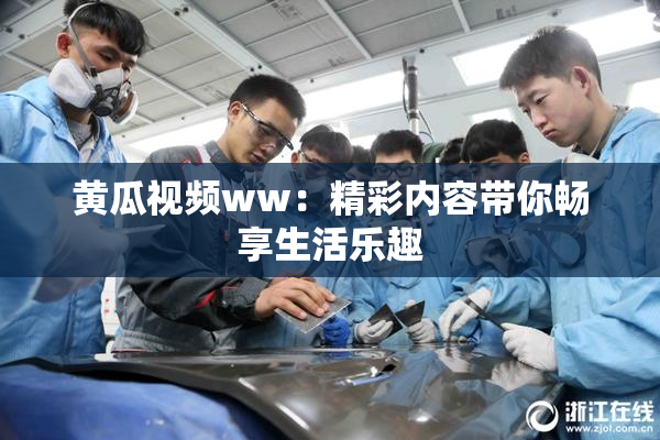 黄瓜视频ww：精彩内容带你畅享生活乐趣