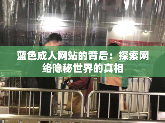 蓝色成人网站的背后：探索网络隐秘世界的真相
