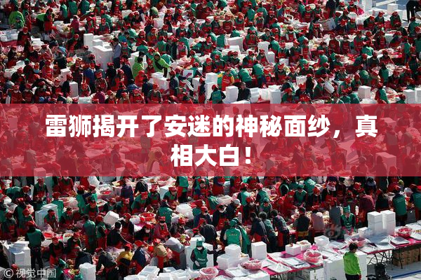 雷狮揭开了安迷的神秘面纱，真相大白！