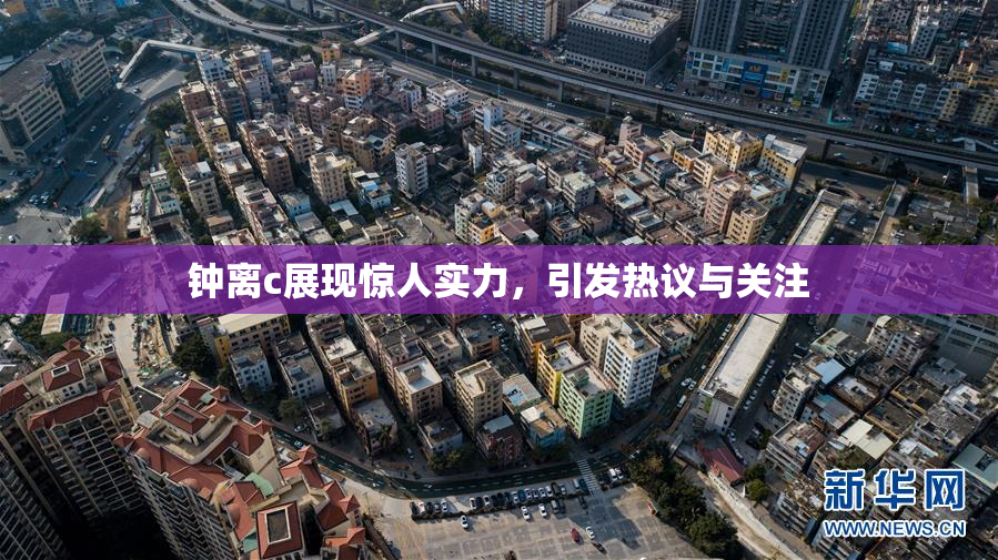 钟离c展现惊人实力，引发热议与关注