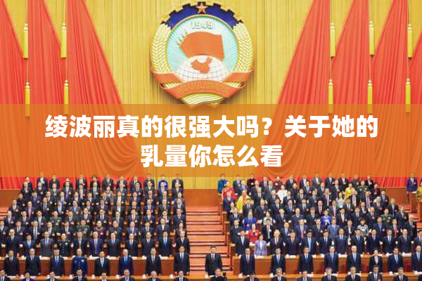 绫波丽真的很强大吗？关于她的乳量你怎么看