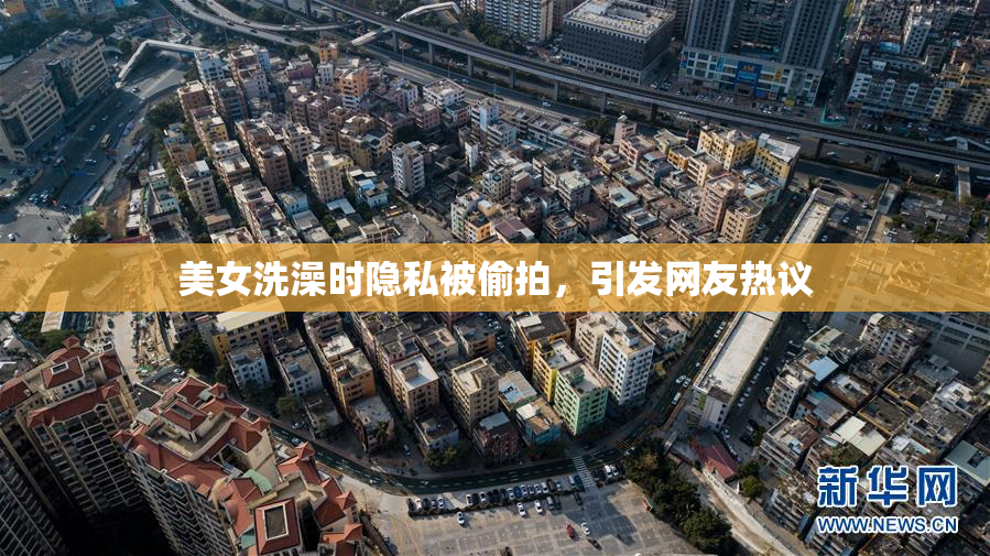 美女洗澡时隐私被偷拍，引发网友热议