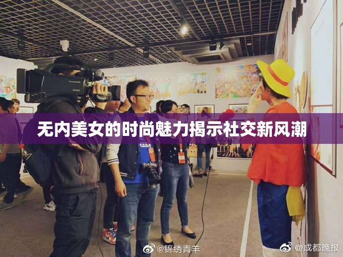 无内美女的时尚魅力揭示社交新风潮
