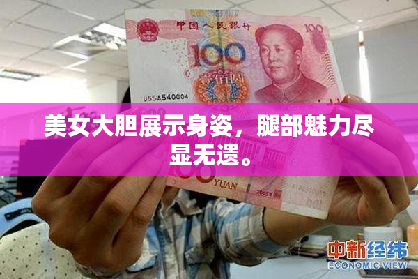 美女大胆展示身姿，腿部魅力尽显无遗。