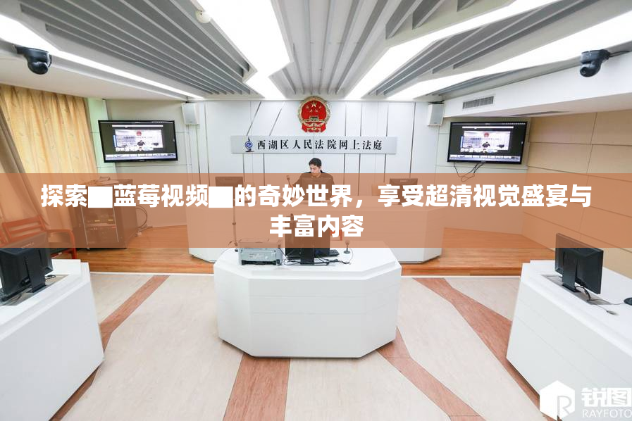 探索▇蓝莓视频▇的奇妙世界，享受超清视觉盛宴与丰富内容