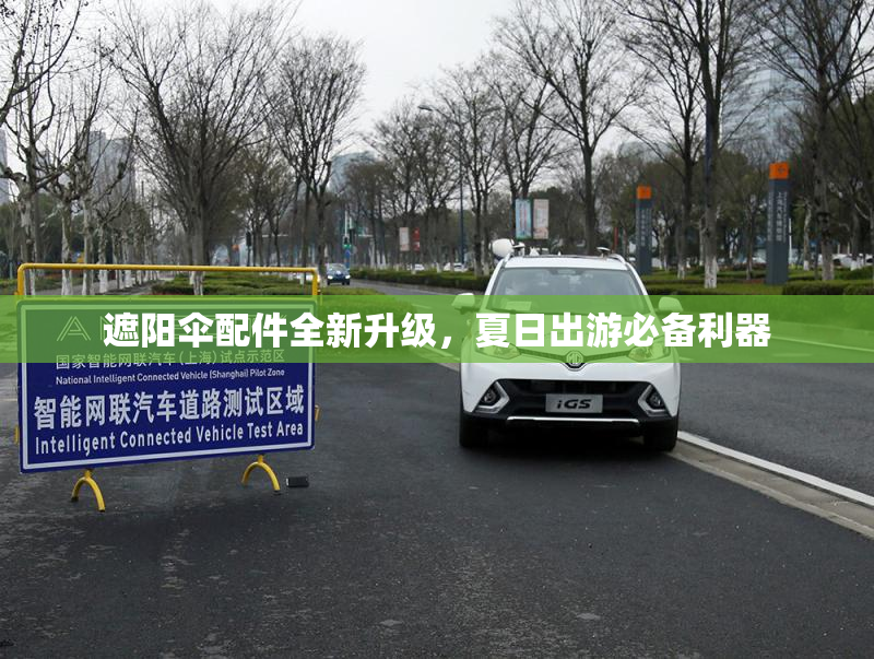 遮阳伞配件全新升级，夏日出游必备利器