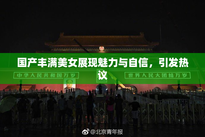 国产丰满美女展现魅力与自信，引发热议